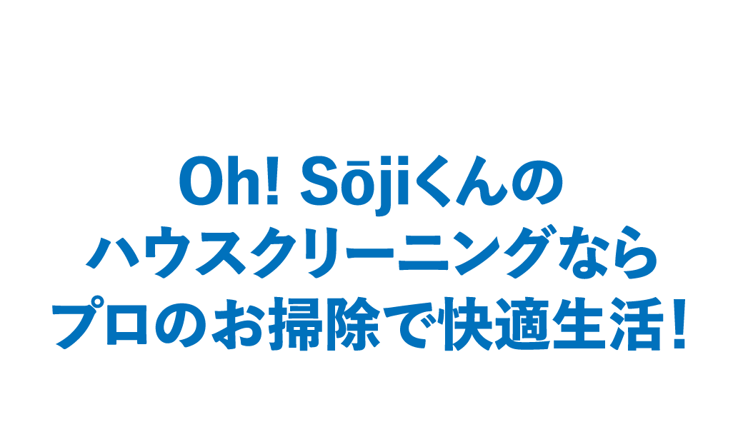 Oh! Sōjiくんのハウスクリーニングならプロのお掃除で快適生活!
